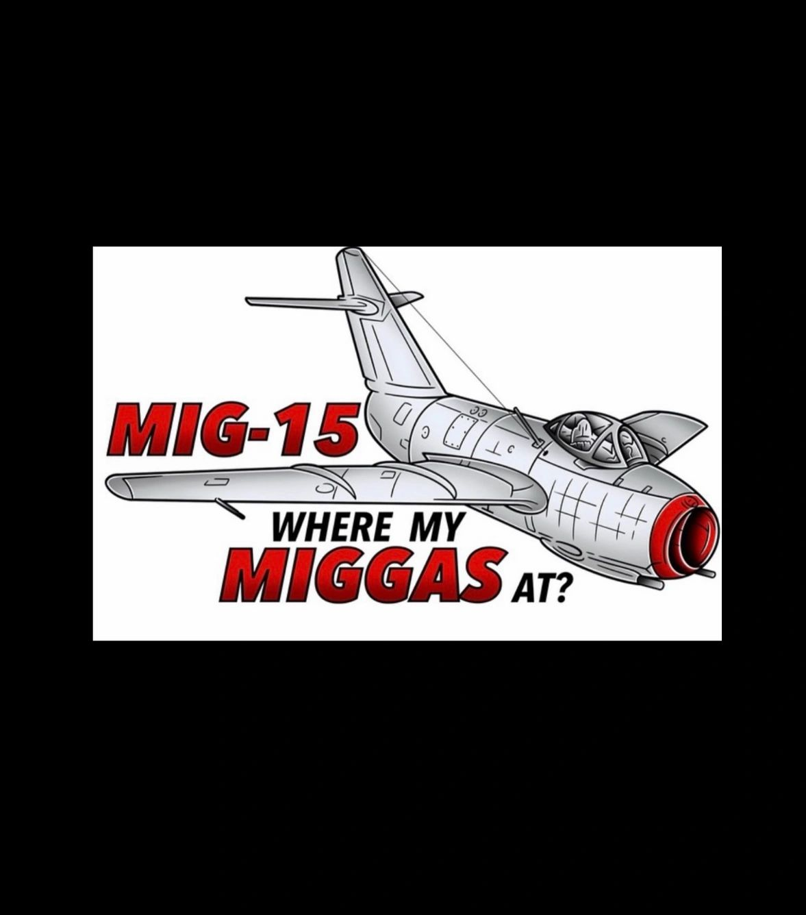 A grayscale MiG-15 jet with bold red text saying, "MiG-15 Where my niggas at?"